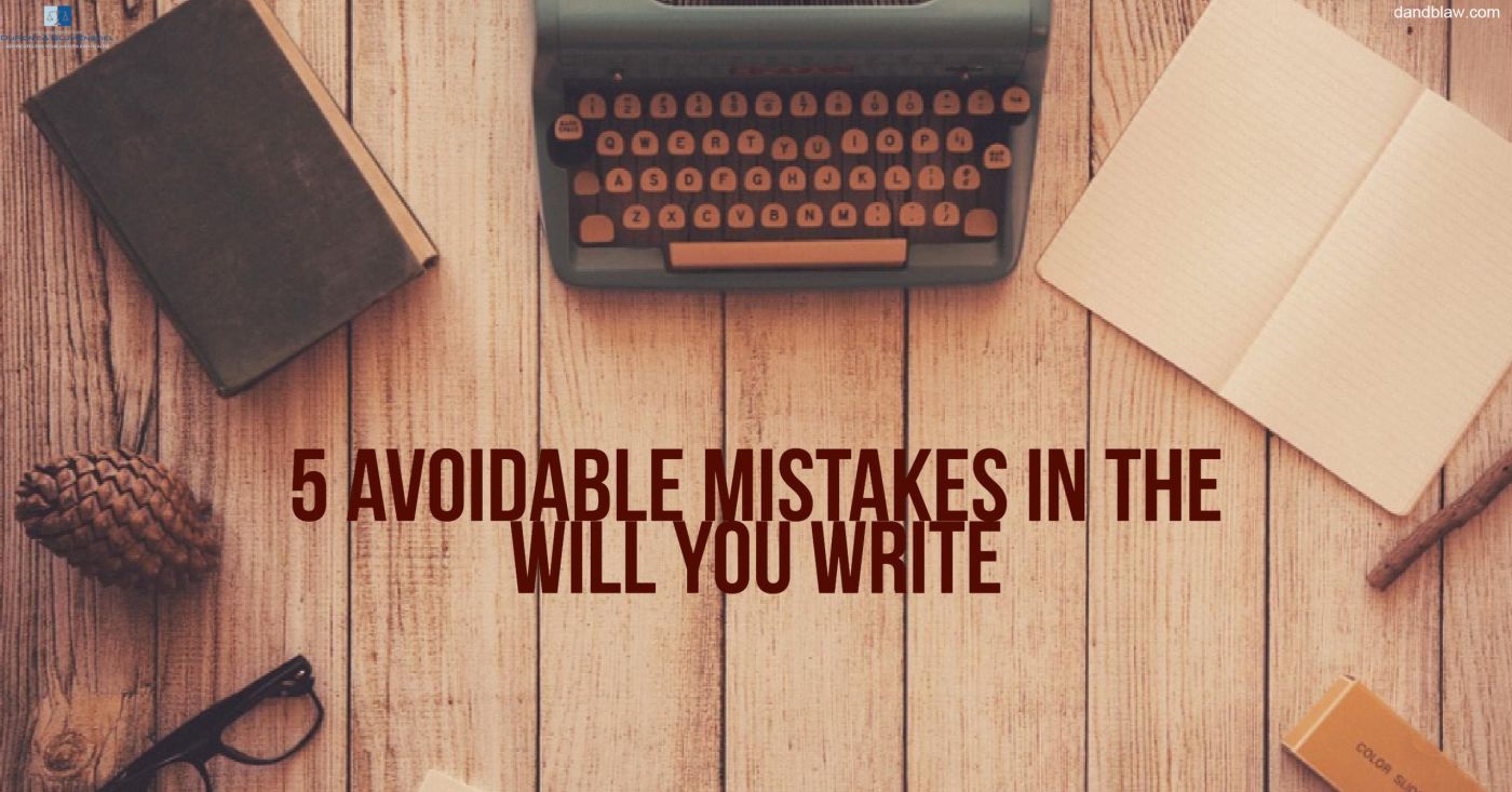 5 AVOIDABLE MISTAKES IN THE WILL YOU WRITE 5 AVOIDABLE MISTAKES IN THE WILL YOU WRITE